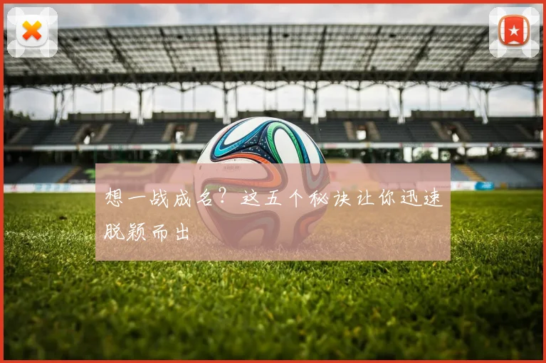 想一战成名？这五个秘诀让你迅速脱颖而出