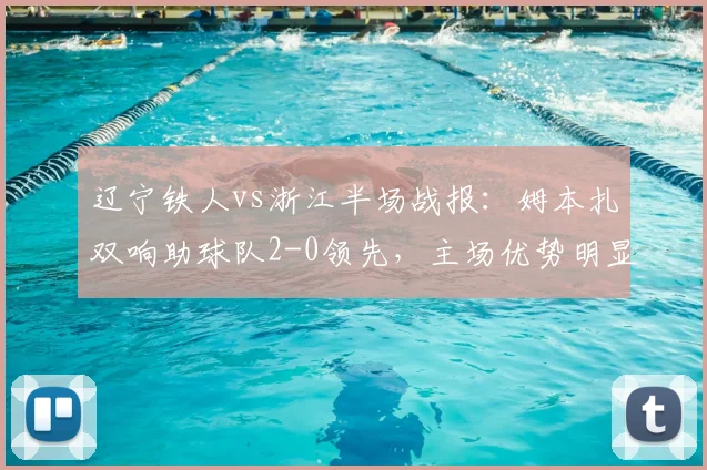 辽宁铁人vs浙江半场战报:姆本扎双响助球队2-0领先,主场优势明显