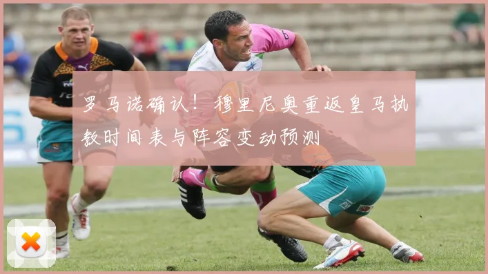 罗马诺确认!穆里尼奥重返皇马执教时间表与阵容变动预测