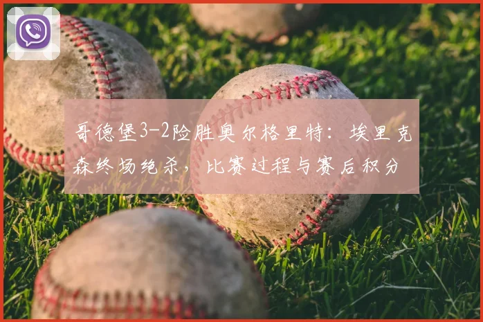 哥德堡3-2险胜奥尔格里特:埃里克森终场绝杀,比赛过程与赛后积分分析