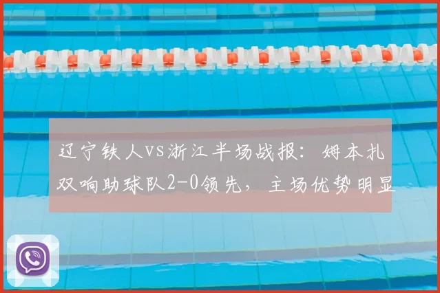 辽宁铁人vs浙江半场战报：姆本扎双响助球队2-0领先，主场优势明显