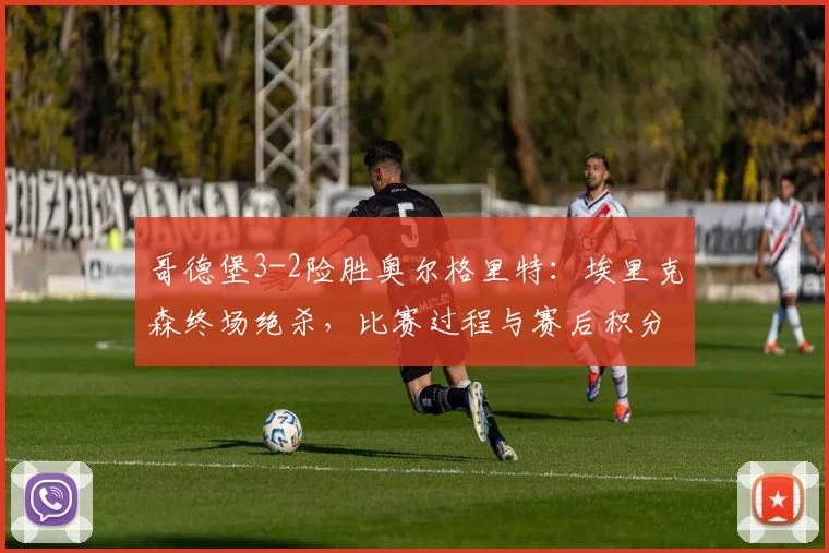 哥德堡3-2险胜奥尔格里特：埃里克森终场绝杀，比赛过程与赛后积分分析